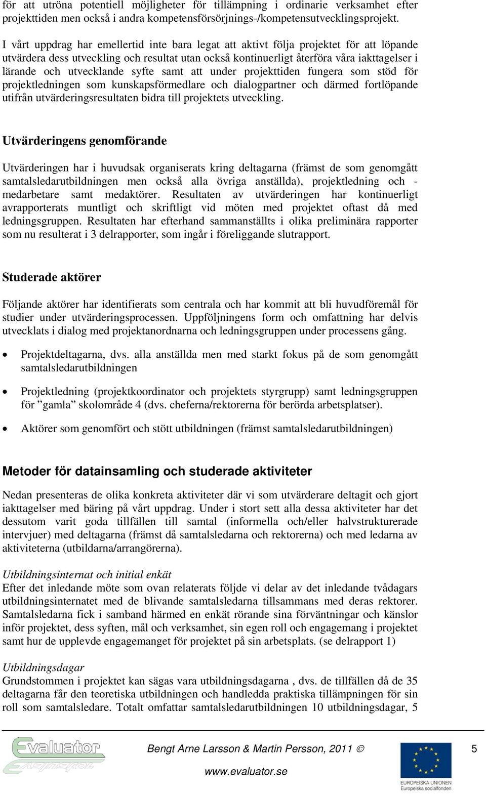 utvecklande syfte samt att under projekttiden fungera som stöd för projektledningen som kunskapsförmedlare och dialogpartner och därmed fortlöpande utifrån utvärderingsresultaten bidra till