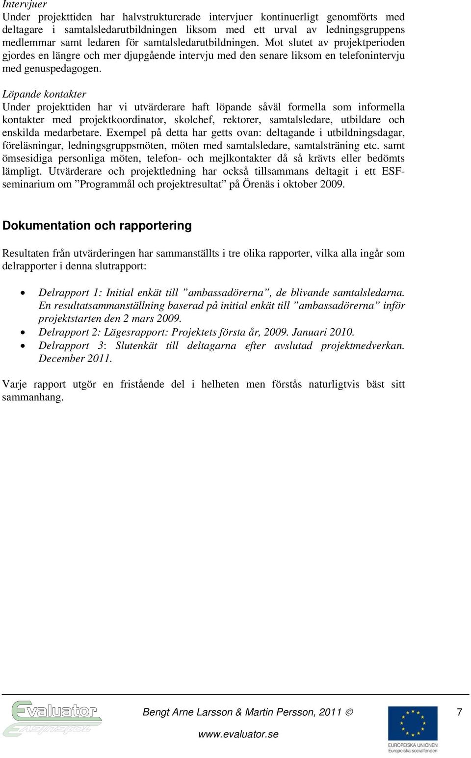 Löpande kontakter Under projekttiden har vi utvärderare haft löpande såväl formella som informella kontakter med projektkoordinator, skolchef, rektorer, samtalsledare, utbildare och enskilda