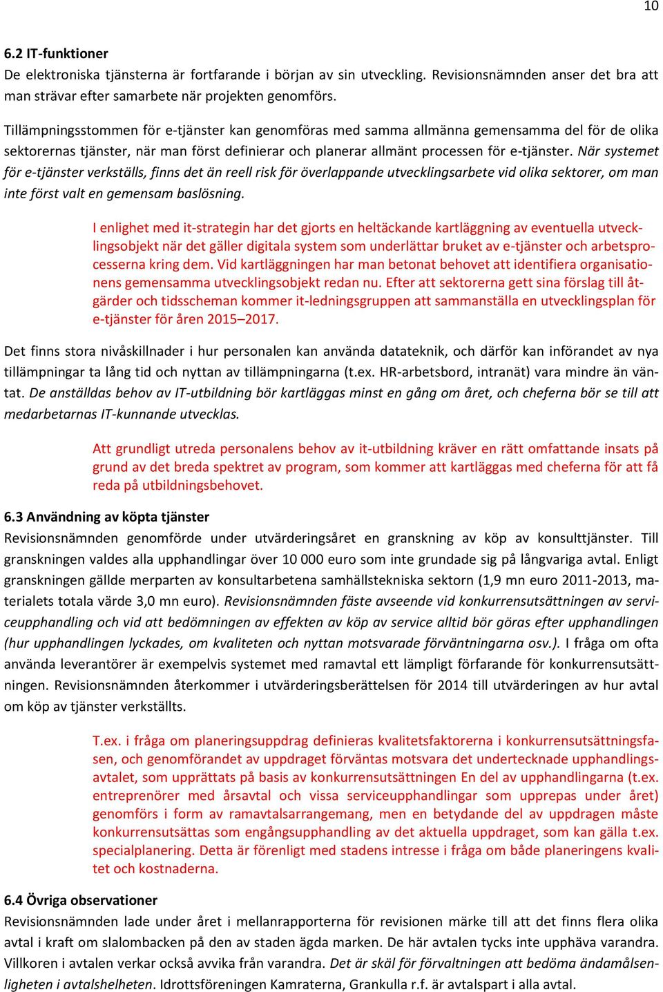 När systemet för e-tjänster verkställs, finns det än reell risk för överlappande utvecklingsarbete vid olika sektorer, om man inte först valt en gemensam baslösning.