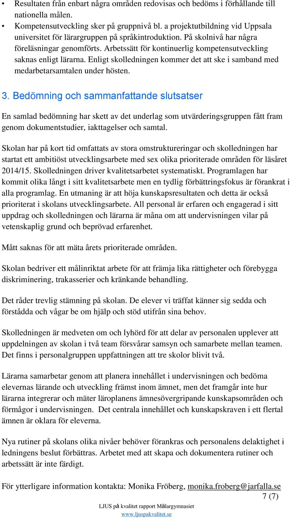 Arbetssätt för kontinuerlig kompetensutveckling saknas enligt lärarna. Enligt skolledningen kommer det att ske i samband med medarbetarsamtalen under hösten. 3.