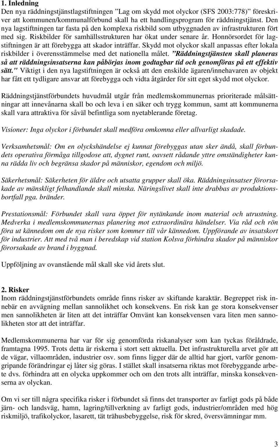 Honnörsordet för lagstiftningen är att förebygga att skador inträffar. Skydd mot olyckor skall anpassas efter lokala riskbilder i överensstämmelse med det nationella målet.