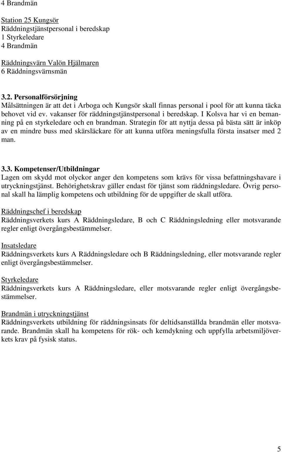 Strategin för att nyttja dessa på bästa sätt är inköp av en mindre buss med skärsläckare för att kunna utföra meningsfulla första insatser med 2 man. 3.