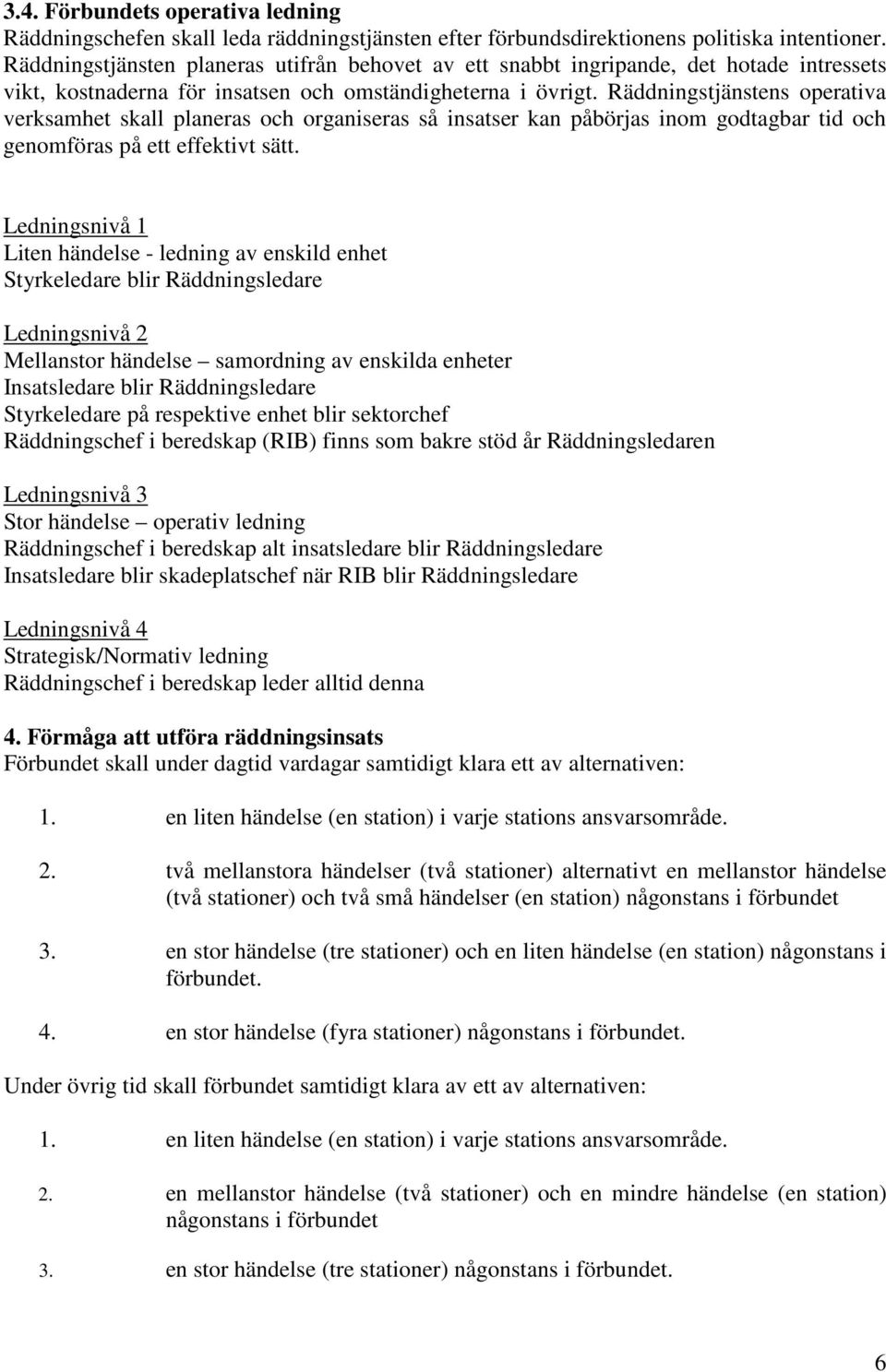 Räddningstjänstens operativa verksamhet skall planeras och organiseras så insatser kan påbörjas inom godtagbar tid och genomföras på ett effektivt sätt.