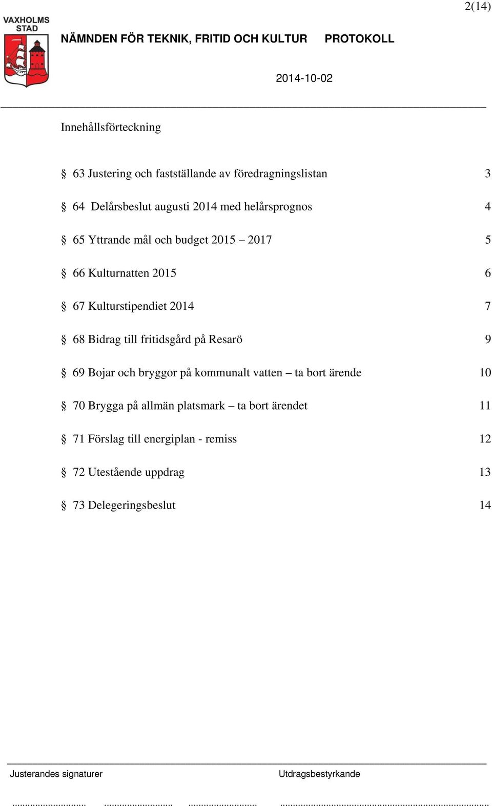 Bidrag till fritidsgård på Resarö 9 69 Bojar och bryggor på kommunalt vatten ta bort ärende 10 70 Brygga på