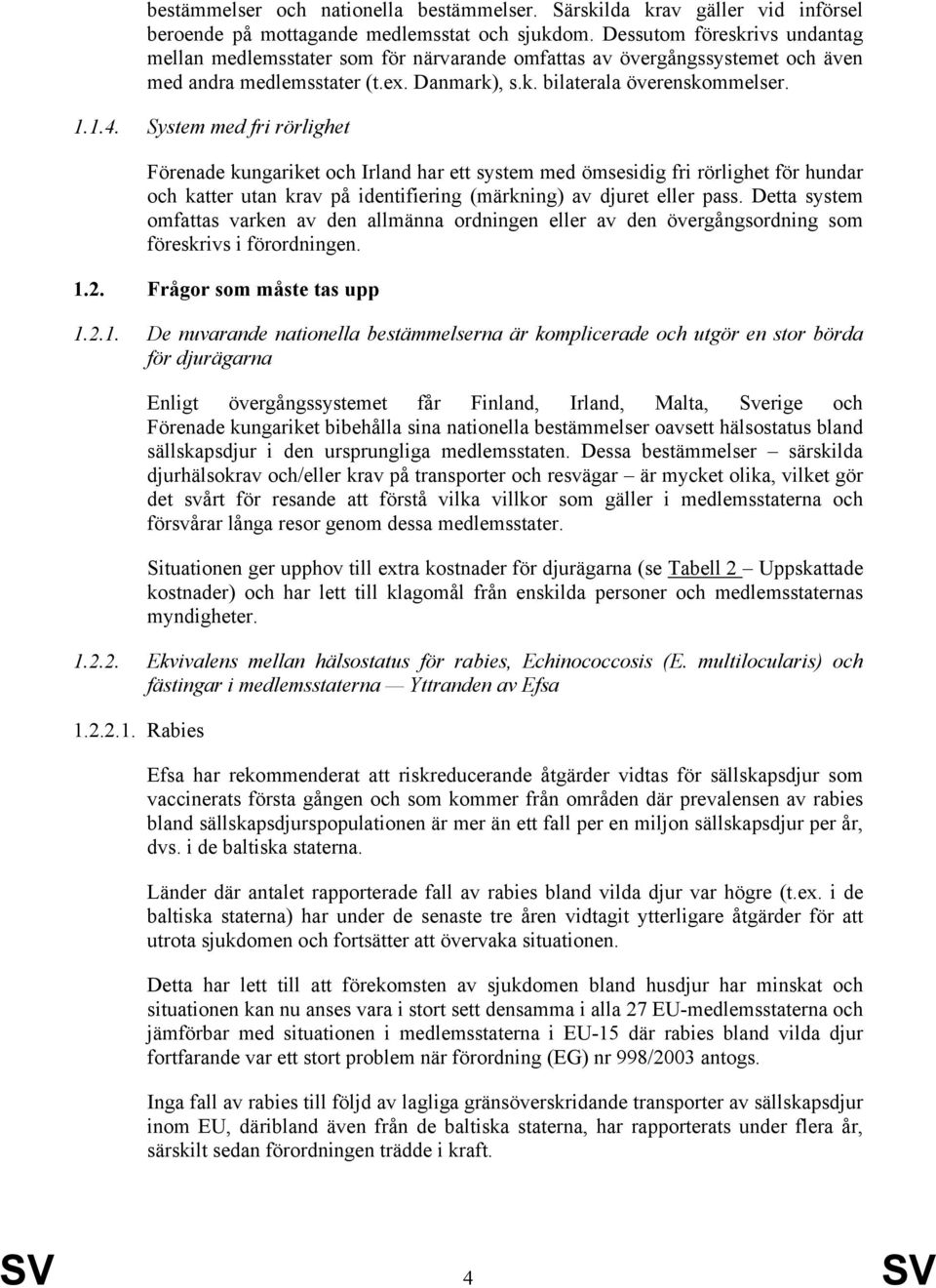 System med fri rörlighet Förenade kungariket och Irland har ett system med ömsesidig fri rörlighet för hundar och katter utan krav på identifiering (märkning) av djuret eller pass.