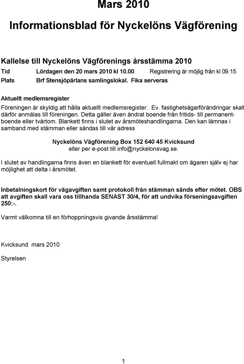 fastighetsägarförändringar skall därför anmälas till föreningen. Detta gäller även ändrat boende från fritids- till permanentboende eller tvärtom. Blankett finns i slutet av årsmöteshandlingarna.