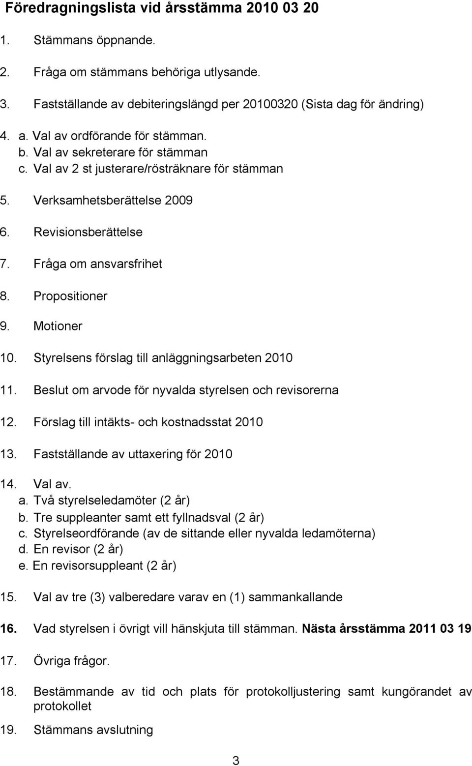 Styrelsens förslag till anläggningsarbeten 2010 11. Beslut om arvode för nyvalda styrelsen och revisorerna 12. Förslag till intäkts- och kostnadsstat 2010 13. Fastställande av uttaxering för 2010 14.