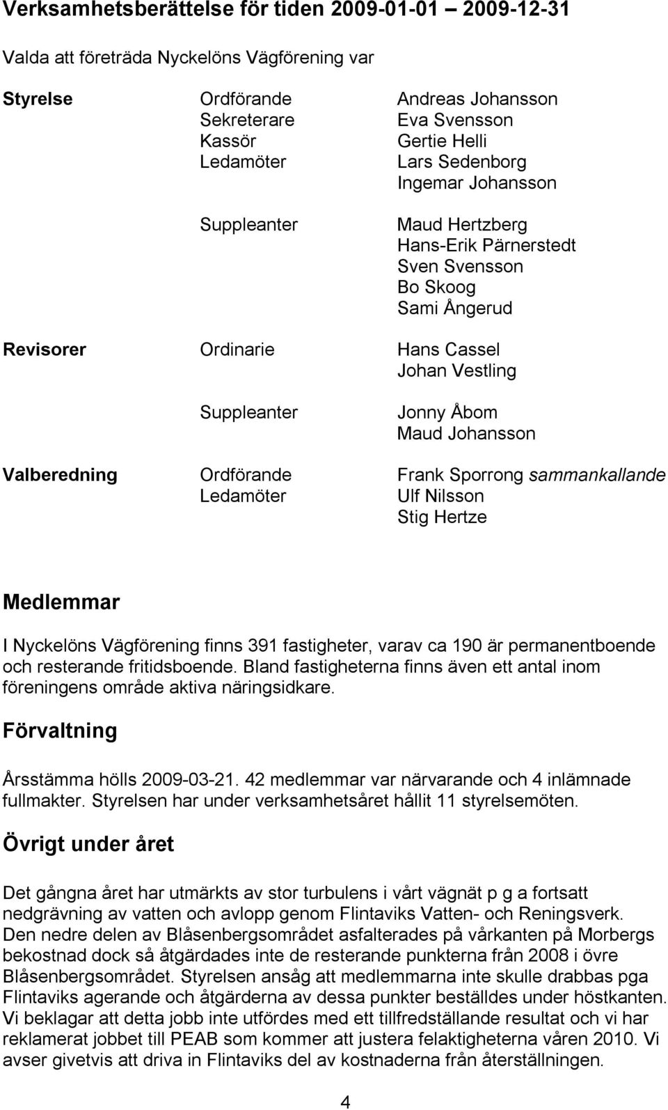 Valberedning Ordförande Frank Sporrong sammankallande Ledamöter Ulf Nilsson Stig Hertze Medlemmar I Nyckelöns Vägförening finns 391 fastigheter, varav ca 190 är permanentboende och resterande