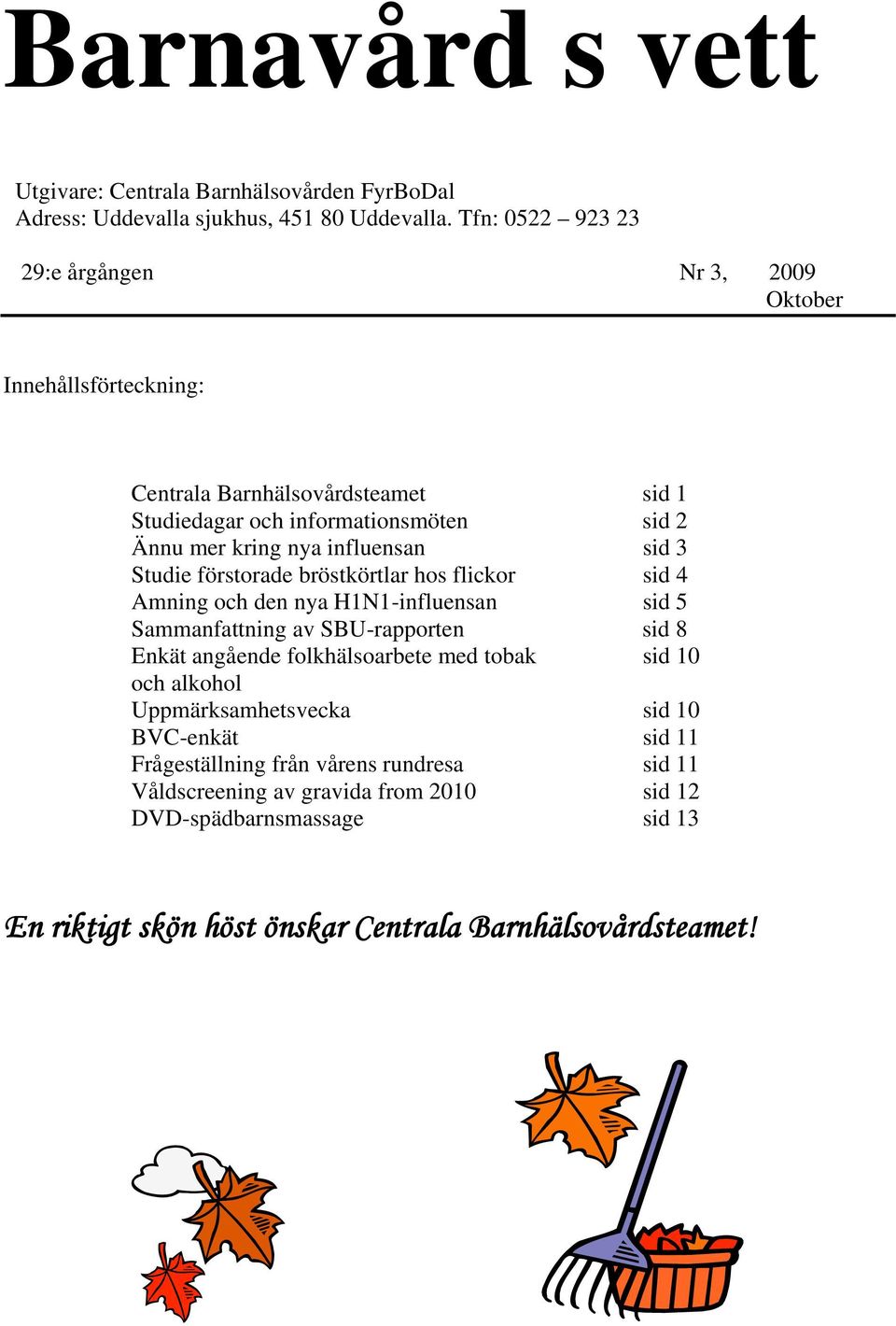 influensan sid 3 Studie förstorade bröstkörtlar hos flickor sid 4 Amning och den nya H1N1-influensan sid 5 Sammanfattning av SBU-rapporten sid 8 Enkät angående