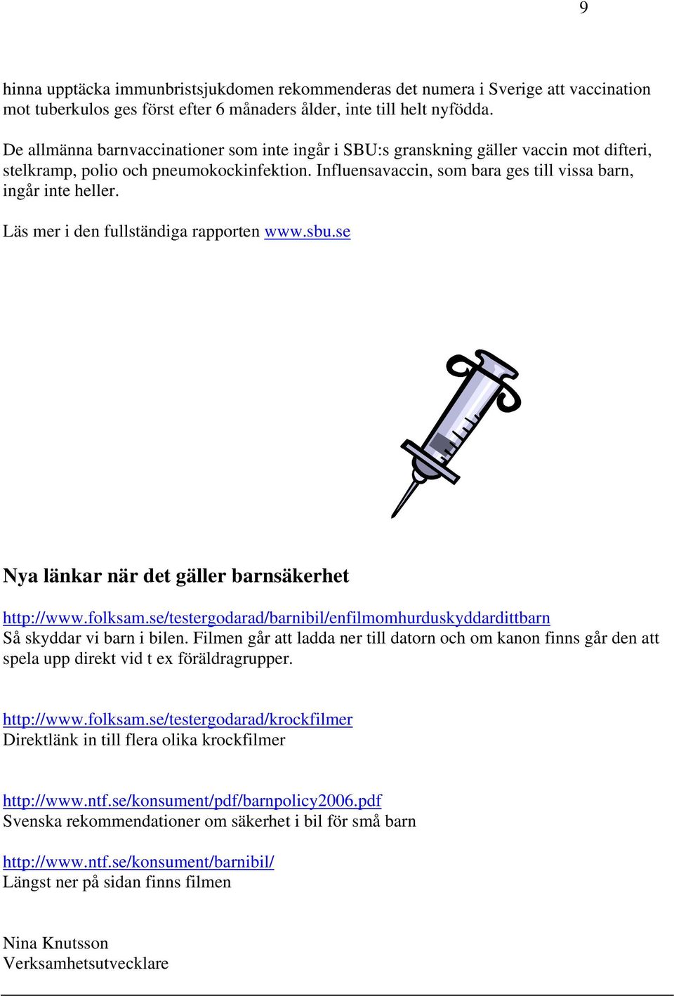 Läs mer i den fullständiga rapporten www.sbu.se Nya länkar när det gäller barnsäkerhet http://www.folksam.se/testergodarad/barnibil/enfilmomhurduskyddardittbarn Så skyddar vi barn i bilen.
