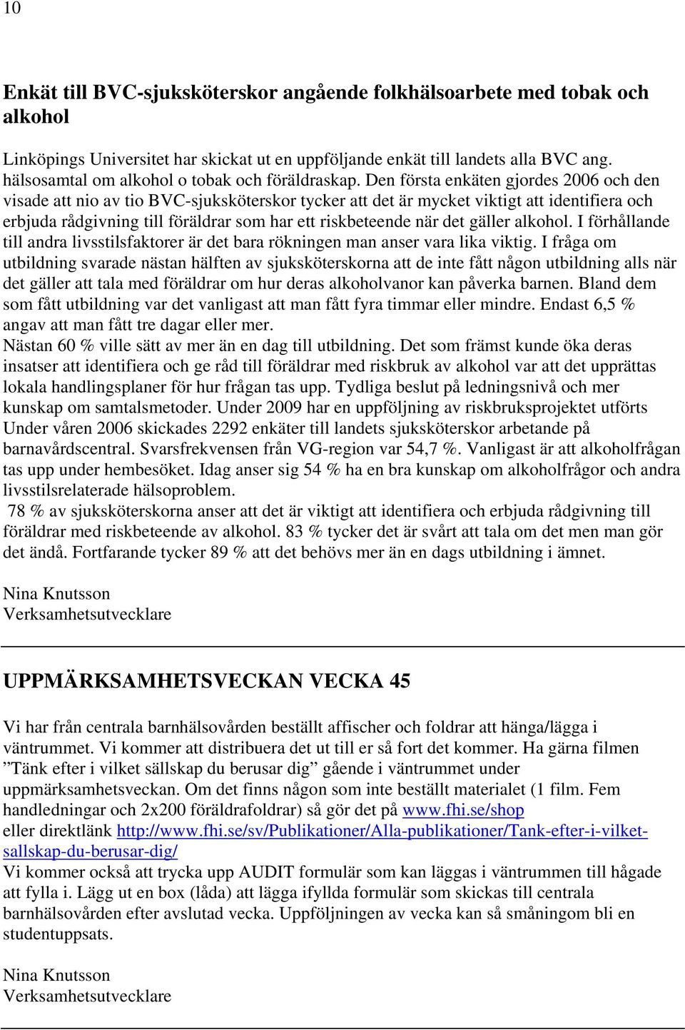 Den första enkäten gjordes 2006 och den visade att nio av tio BVC-sjuksköterskor tycker att det är mycket viktigt att identifiera och erbjuda rådgivning till föräldrar som har ett riskbeteende när