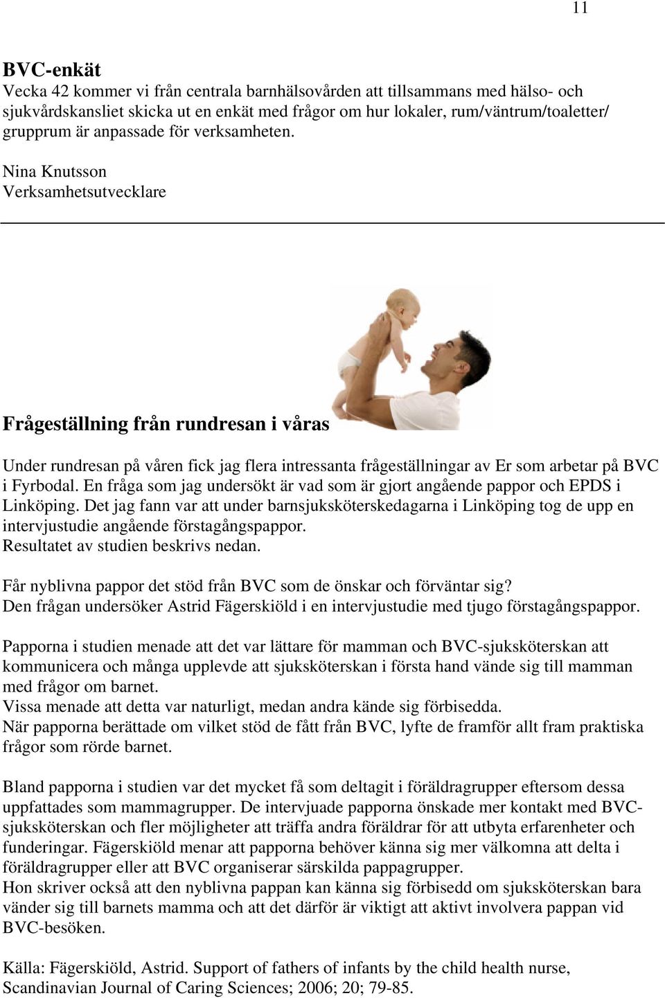 Nina Knutsson Verksamhetsutvecklare Frågeställning från rundresan i våras Under rundresan på våren fick jag flera intressanta frågeställningar av Er som arbetar på BVC i Fyrbodal.