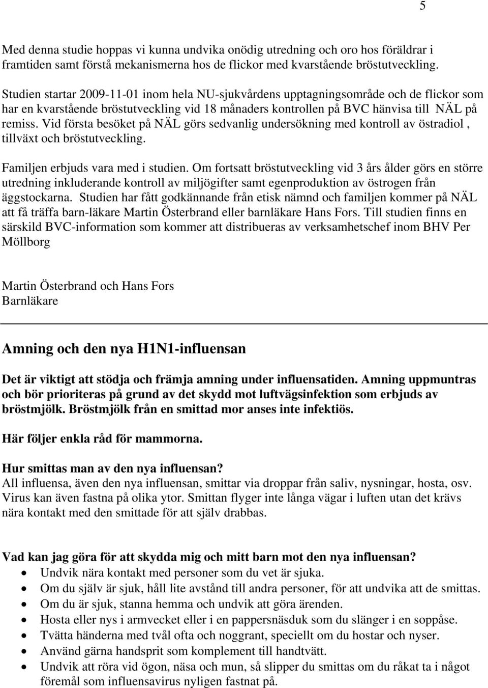 Vid första besöket på NÄL görs sedvanlig undersökning med kontroll av östradiol, tillväxt och bröstutveckling. Familjen erbjuds vara med i studien.