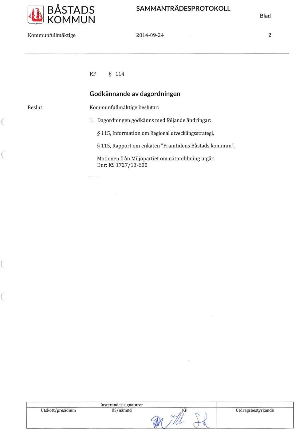 Dagordningen godkänns med följande ändringar: 115, Information om Regional utvecklingsstrategi, 115, Rapport