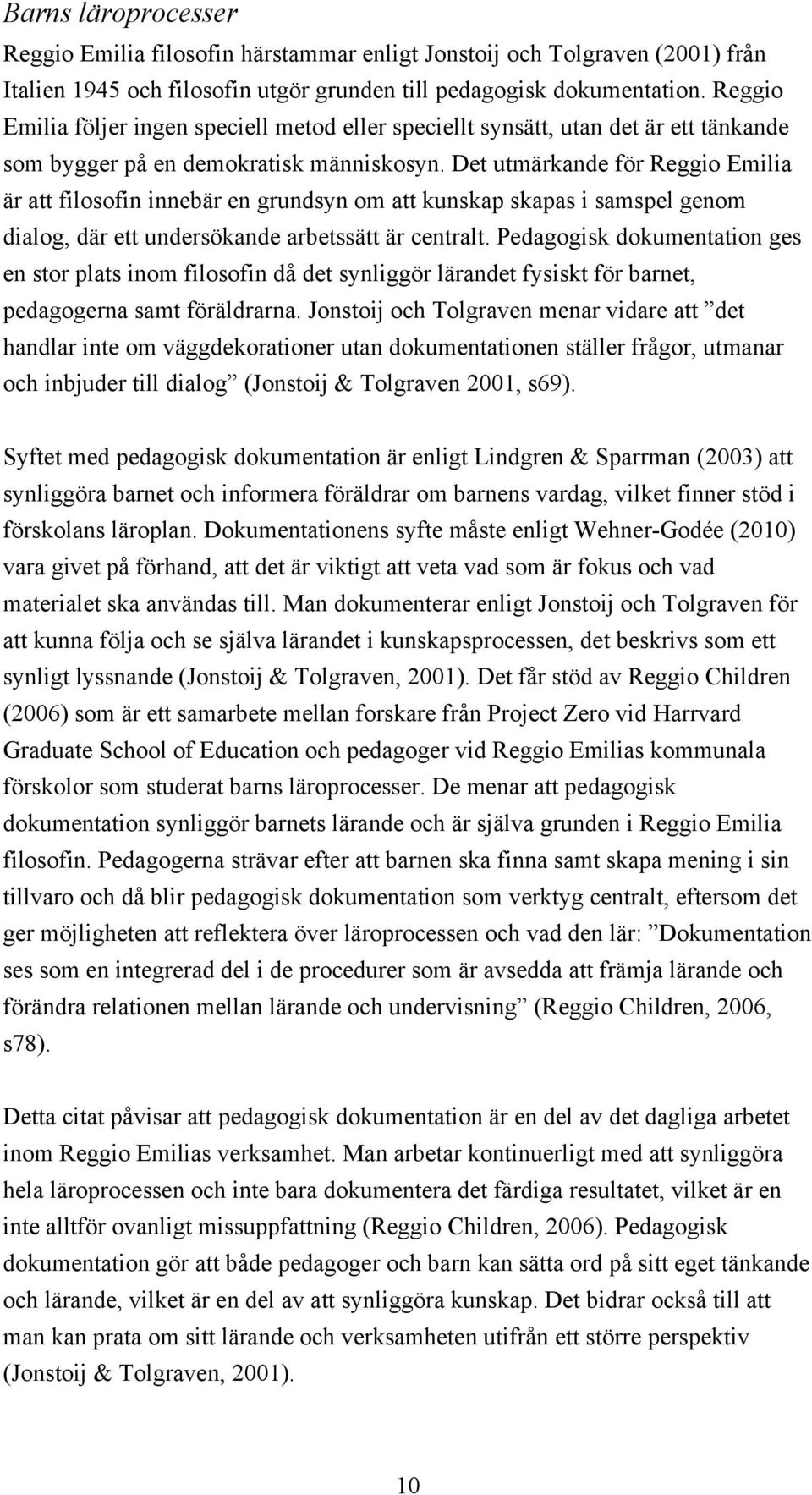 Det utmärkande för Reggio Emilia är att filosofin innebär en grundsyn om att kunskap skapas i samspel genom dialog, där ett undersökande arbetssätt är centralt.