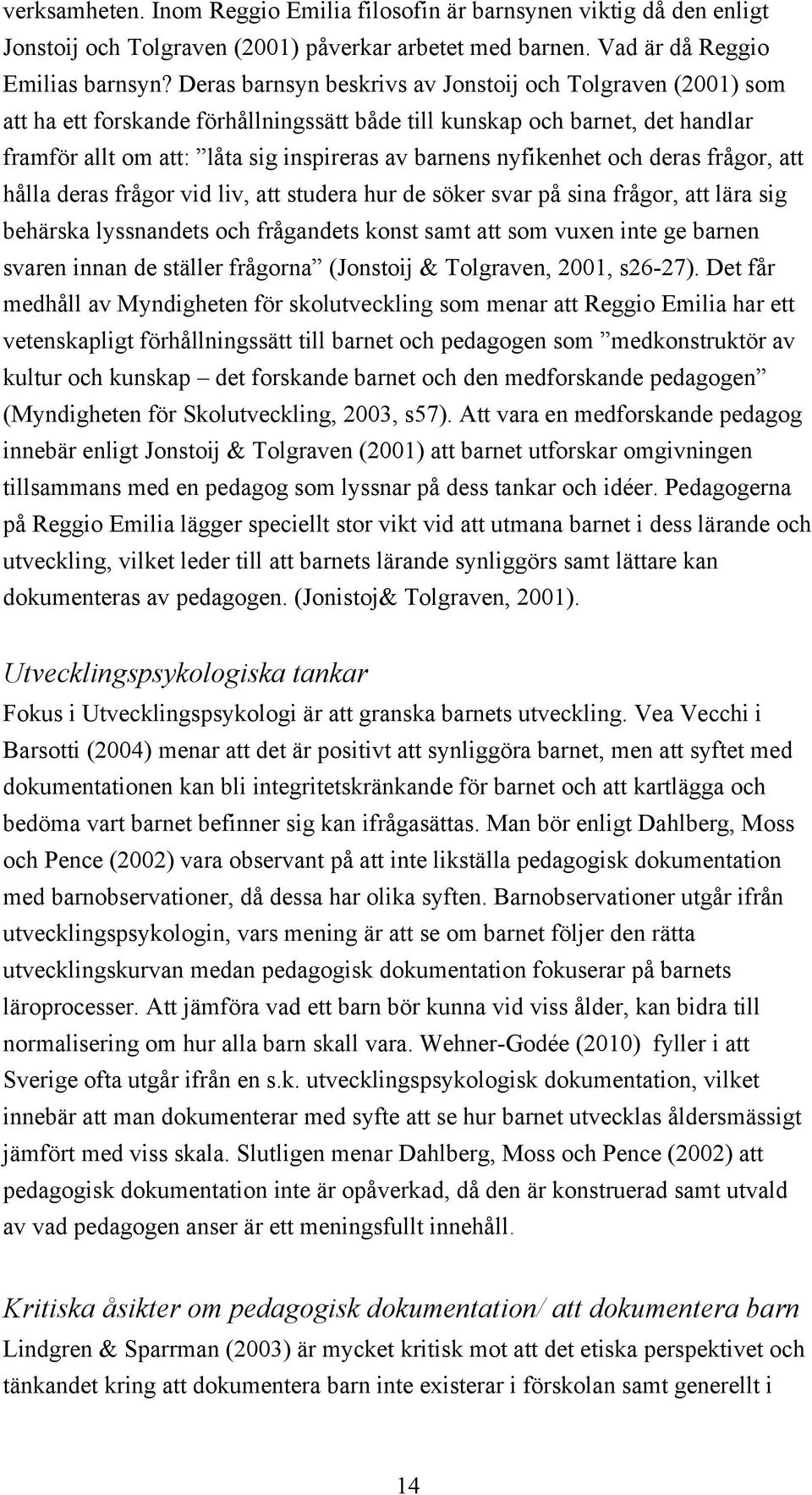 nyfikenhet och deras frågor, att hålla deras frågor vid liv, att studera hur de söker svar på sina frågor, att lära sig behärska lyssnandets och frågandets konst samt att som vuxen inte ge barnen