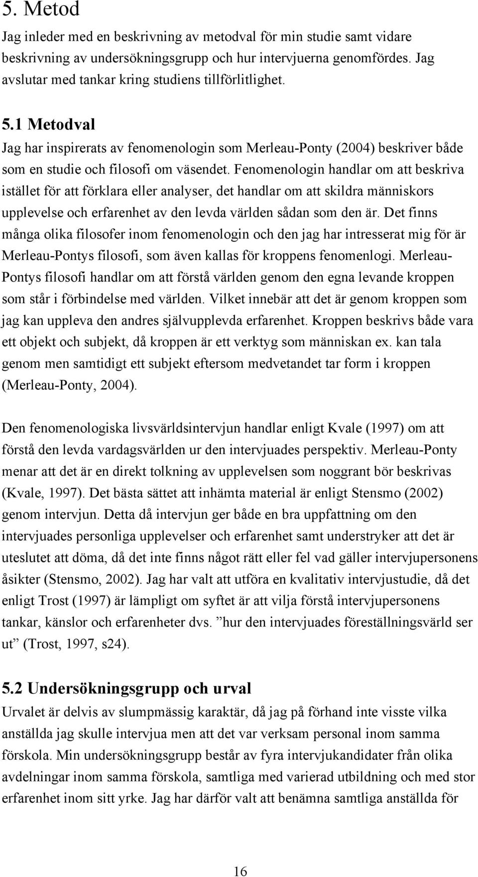 Fenomenologin handlar om att beskriva istället för att förklara eller analyser, det handlar om att skildra människors upplevelse och erfarenhet av den levda världen sådan som den är.