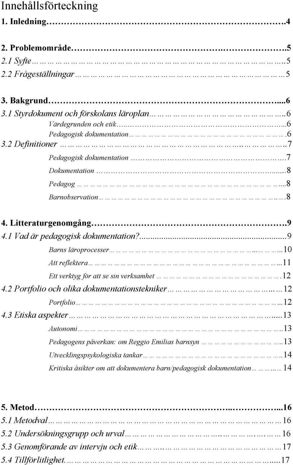 ...9 Barns läroprocesser......10 Att reflektera...11 Ett verktyg för att se sin verksamhet.12 4.2 Portfolio och olika dokumentationstekniker... 12 Portfolio...12 4.3 Etiska aspekter...13 Autonomi.