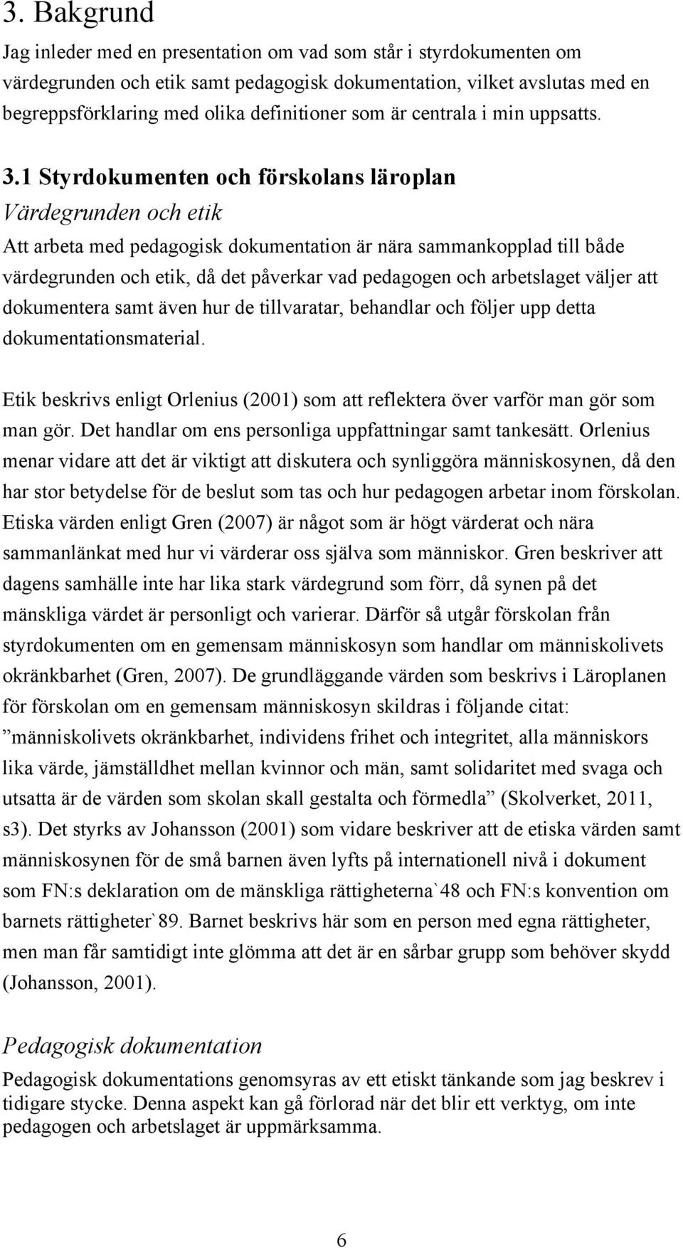 1 Styrdokumenten och förskolans läroplan Värdegrunden och etik Att arbeta med pedagogisk dokumentation är nära sammankopplad till både värdegrunden och etik, då det påverkar vad pedagogen och