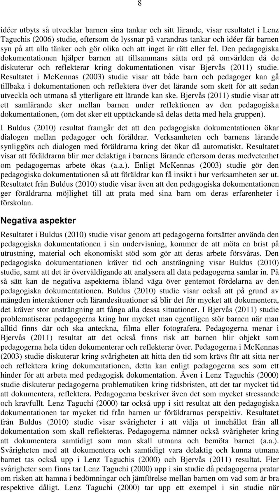 Den pedagogiska dokumentationen hjälper barnen att tillsammans sätta ord på omvärlden då de diskuterar och reflekterar kring dokumentationen visar Bjervås (2011) studie.