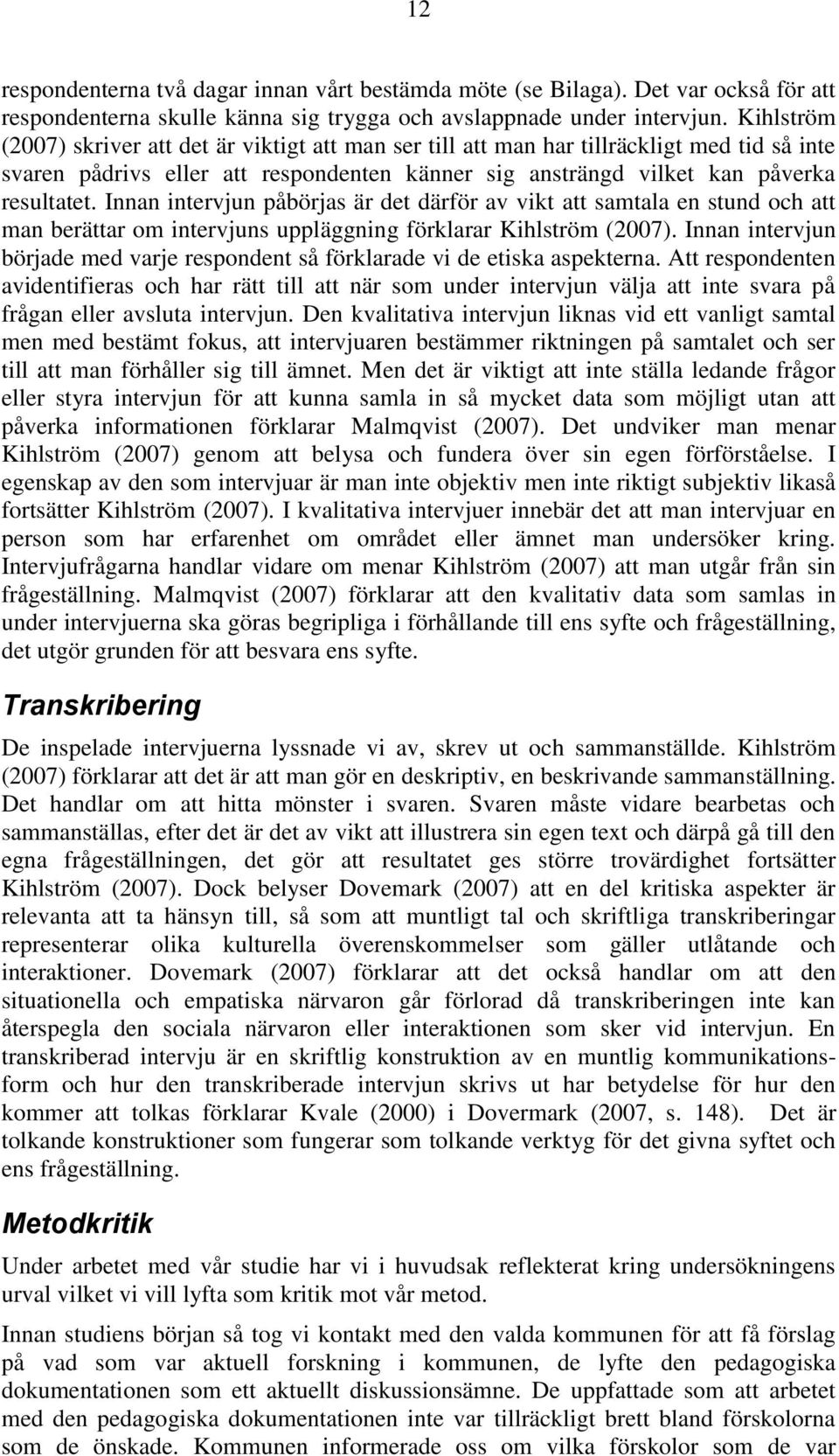 Innan intervjun påbörjas är det därför av vikt att samtala en stund och att man berättar om intervjuns uppläggning förklarar Kihlström (2007).