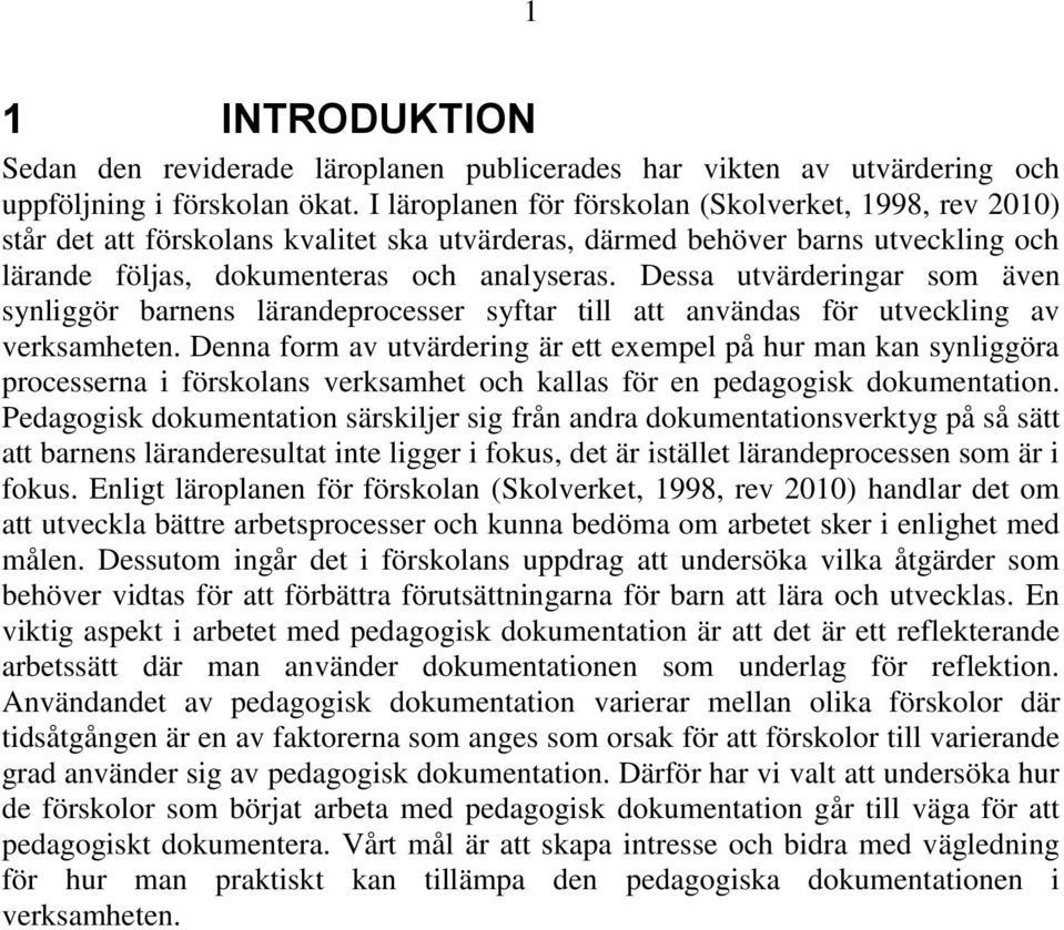 Dessa utvärderingar som även synliggör barnens lärandeprocesser syftar till att användas för utveckling av verksamheten.