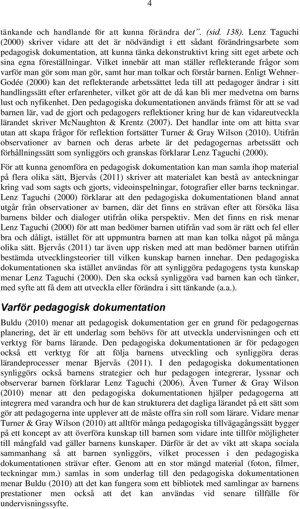 föreställningar. Vilket innebär att man ställer reflekterande frågor som varför man gör som man gör, samt hur man tolkar och förstår barnen.