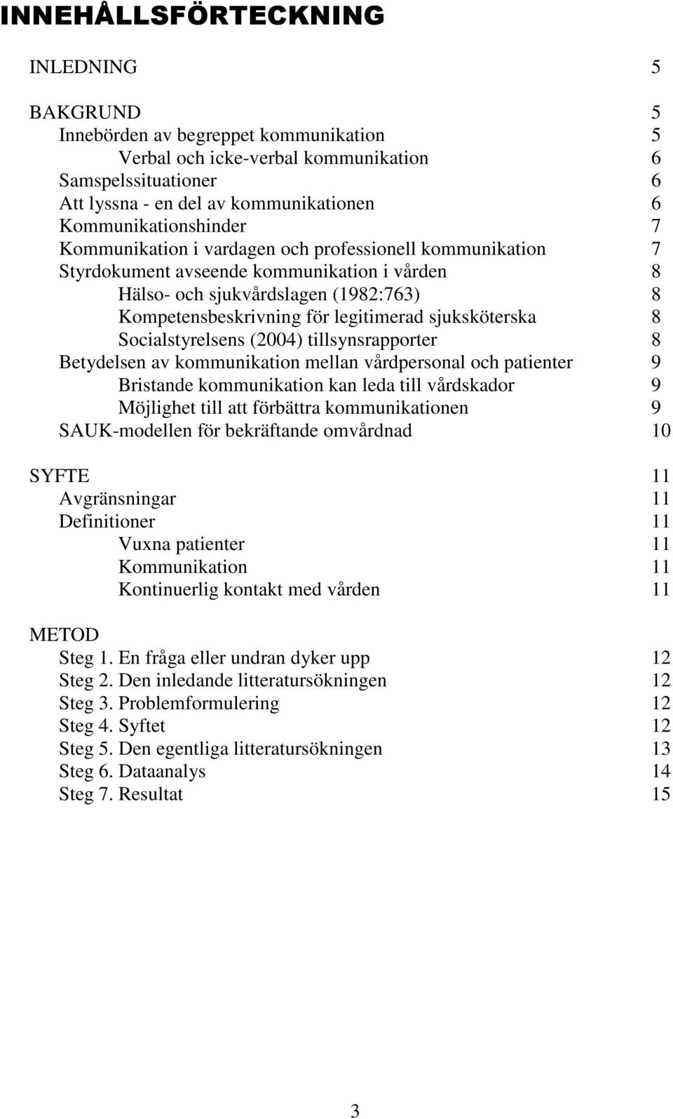 legitimerad sjuksköterska 8 Socialstyrelsens (2004) tillsynsrapporter 8 Betydelsen av kommunikation mellan vårdpersonal och patienter 9 Bristande kommunikation kan leda till vårdskador 9 Möjlighet