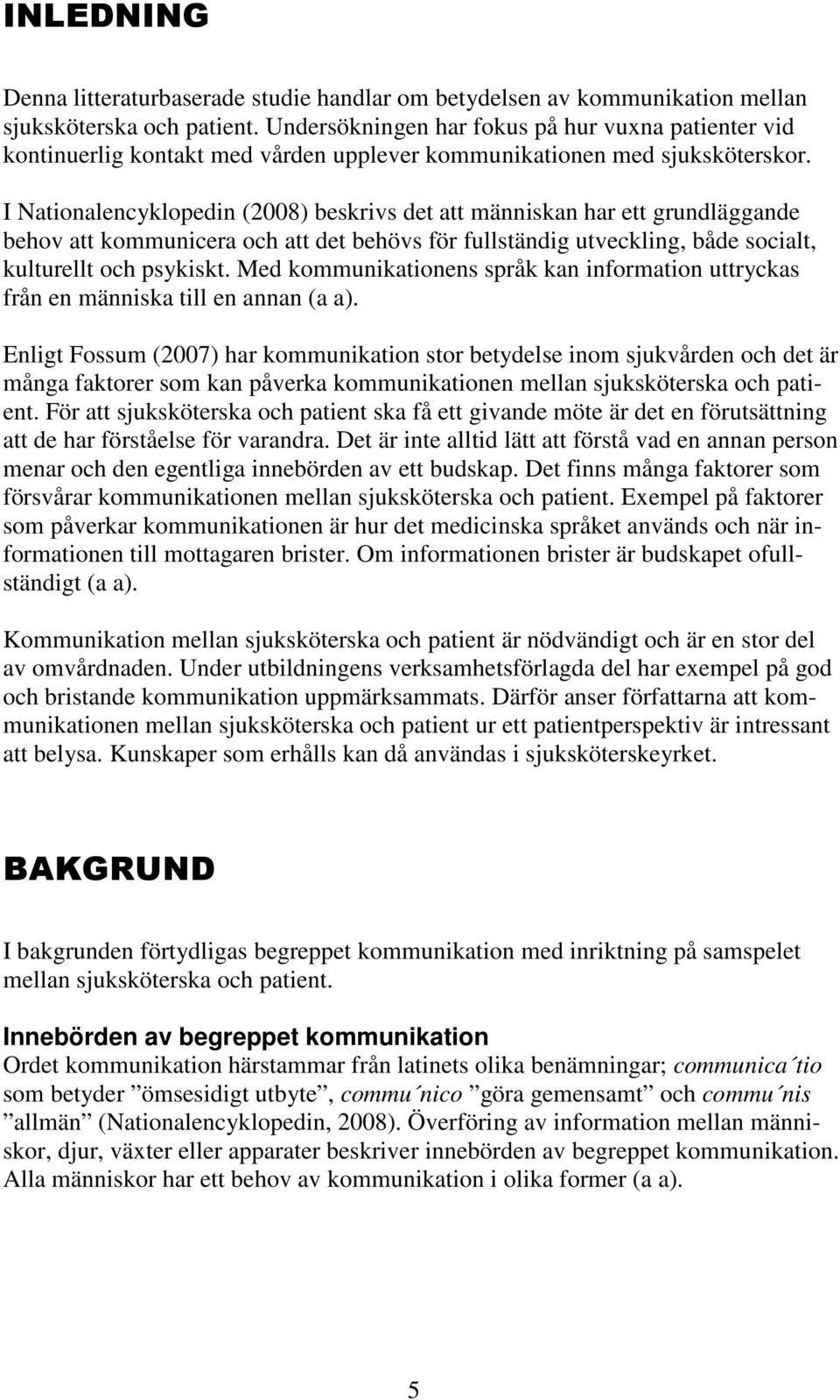 I Nationalencyklopedin () beskrivs det att människan har ett grundläggande behov att kommunicera och att det behövs för fullständig utveckling, både socialt, kulturellt och psykiskt.