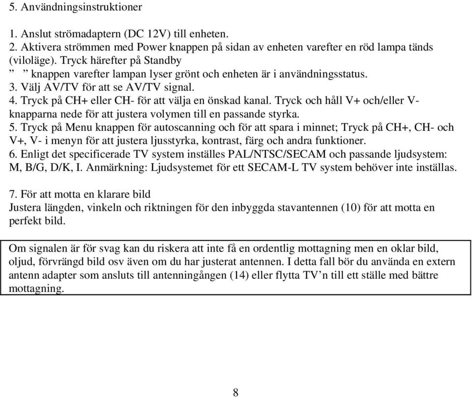 Tryck och håll V+ och/eller V- knapparna nede för att justera volymen till en passande styrka. 5.