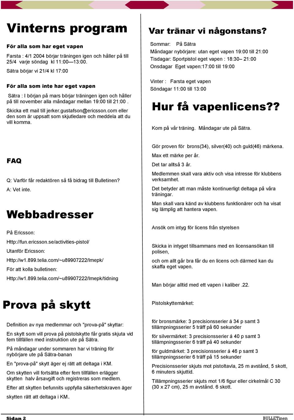 Skicka ett mail till jerker.gustafson@ericsson.com eller den som är uppsatt som skjutledare och meddela att du vill komma. Var tränar vi någonstans?