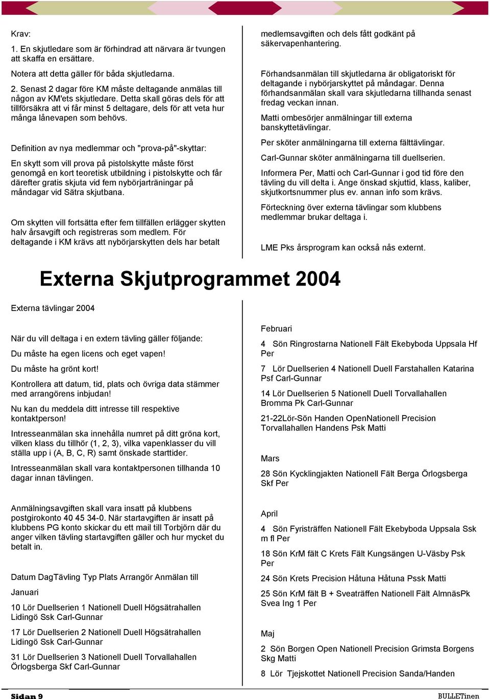 Detta skall göras dels för att tillförsäkra att vi får minst 5 deltagare, dels för att veta hur många lånevapen som behövs.