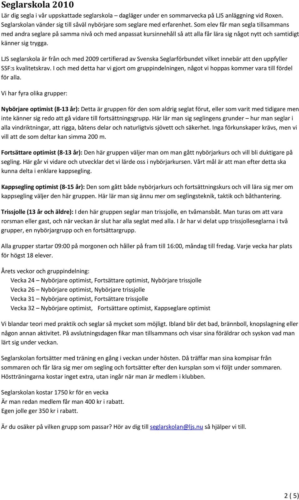 LJS seglarskola är från och med 2009 certifierad av Svenska Seglarförbundet vilket innebär att den uppfyller SSF:s kvalitetskrav.