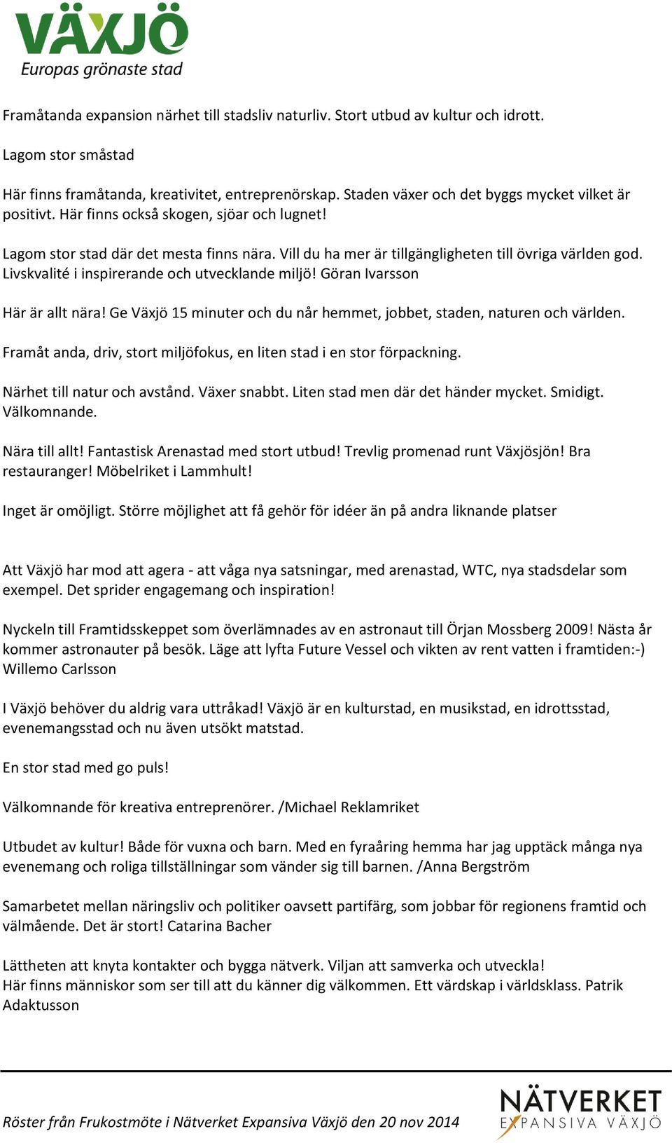 Livskvalité i inspirerande och utvecklande miljö! Göran Ivarsson Här är allt nära! Ge Växjö 15 minuter och du når hemmet, jobbet, staden, naturen och världen.