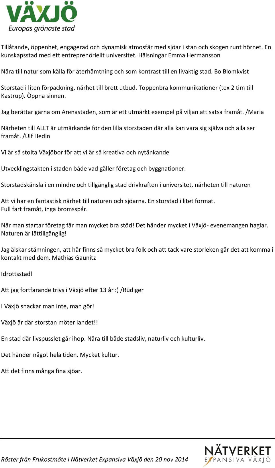 Toppenbra kommunikationer (tex 2 tim till Kastrup). Öppna sinnen. Jag berättar gärna om Arenastaden, som är ett utmärkt exempel på viljan att satsa framåt.