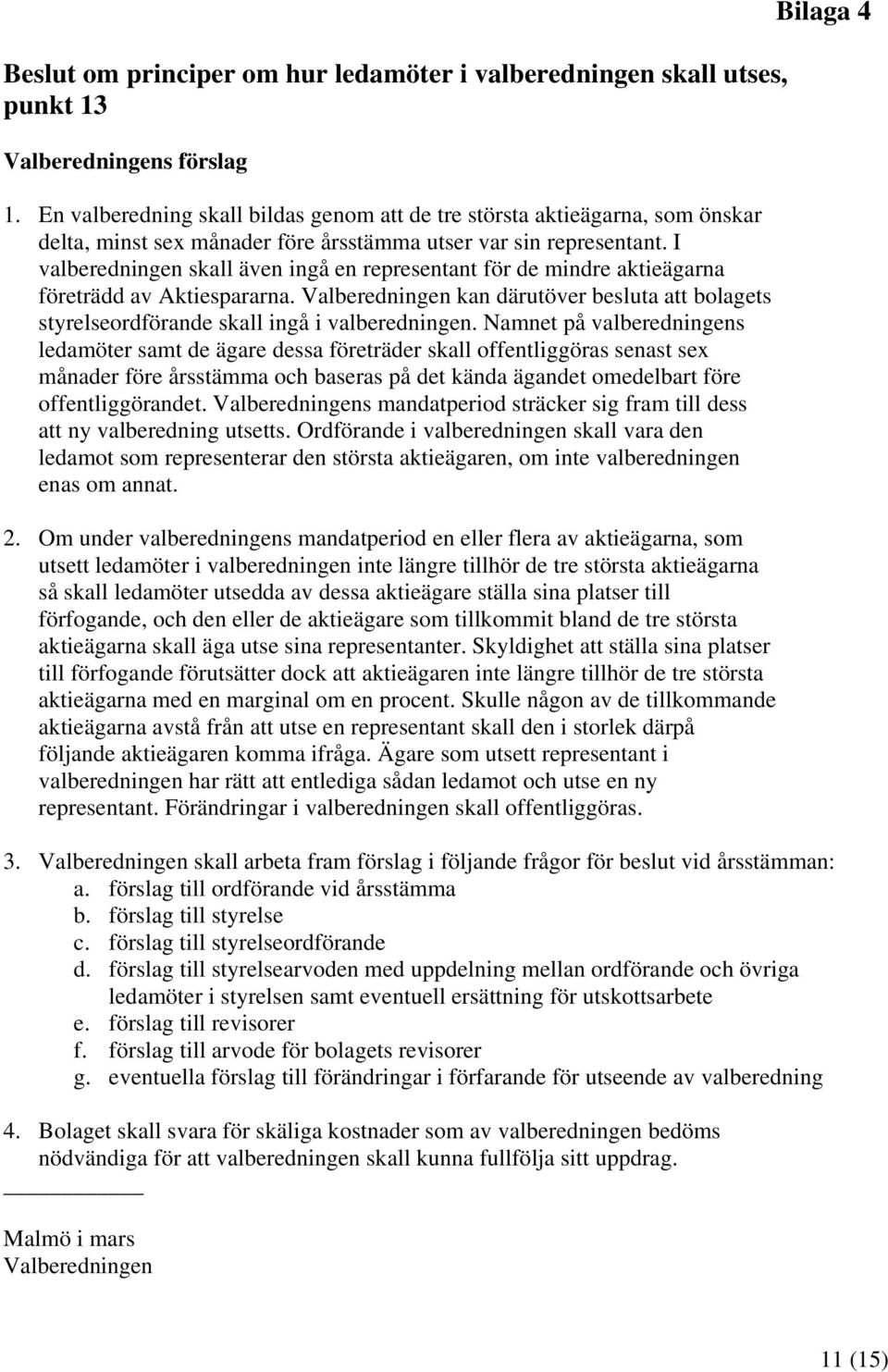 I valberedningen skall även ingå en representant för de mindre aktieägarna företrädd av Aktiespararna. Valberedningen kan därutöver besluta att bolagets styrelseordförande skall ingå i valberedningen.