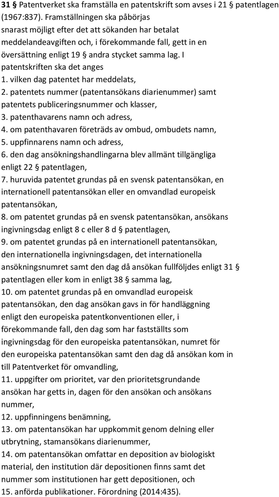 I patentskriften ska det anges 1. vilken dag patentet har meddelats, 2. patentets nummer (patentansökans diarienummer) samt patentets publiceringsnummer och klasser, 3.