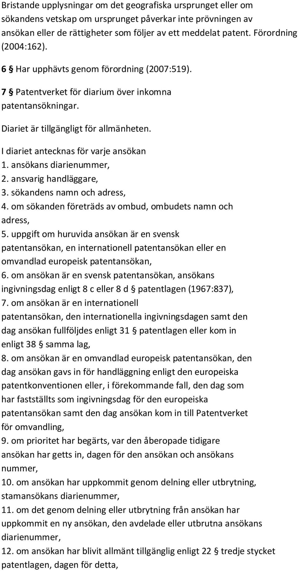 I diariet antecknas för varje ansökan 1. ansökans diarienummer, 2. ansvarig handläggare, 3. sökandens namn och adress, 4. om sökanden företräds av ombud, ombudets namn och adress, 5.