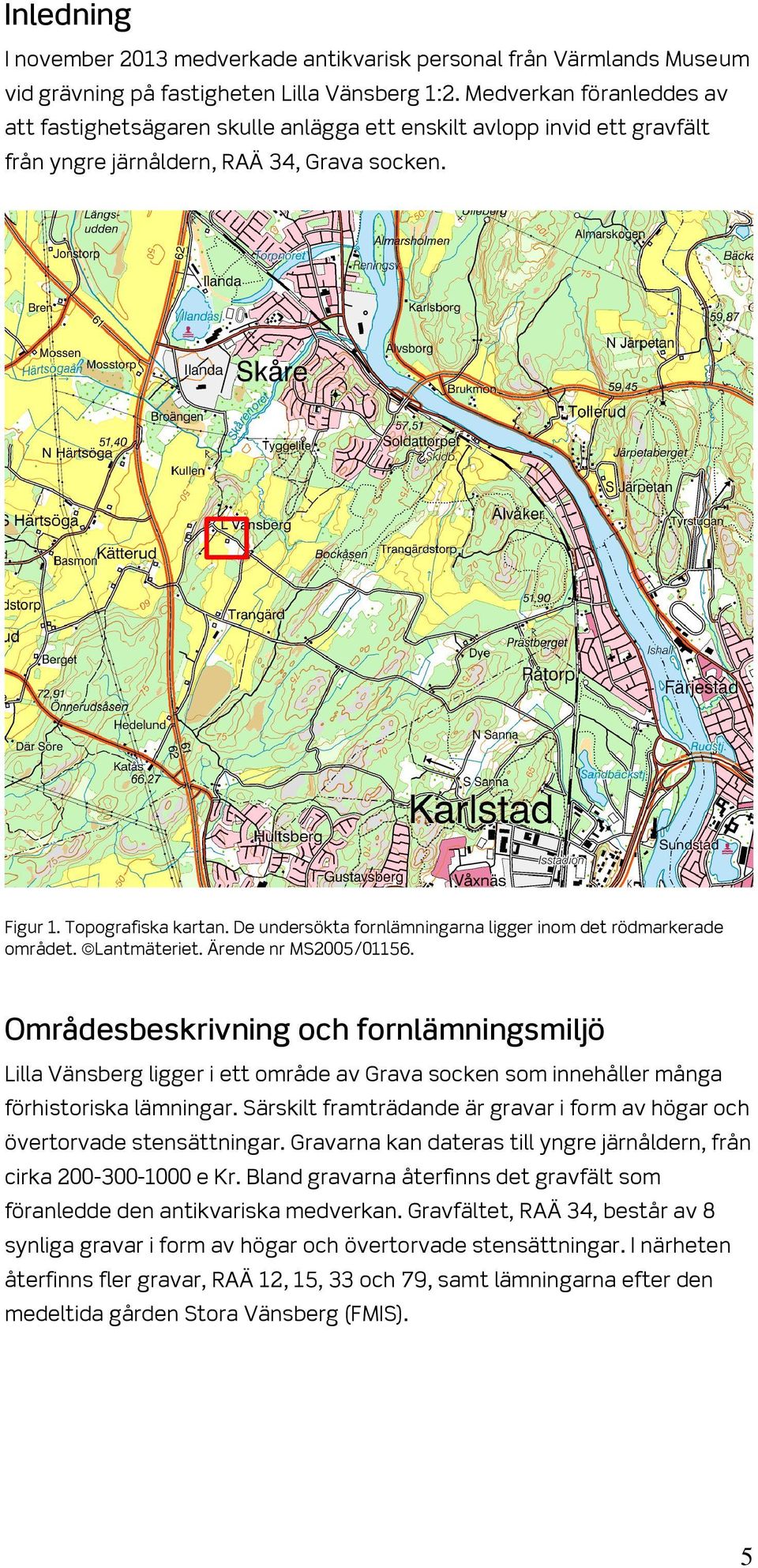 De undersökta fornlämningarna ligger inom det rödmarkerade området. Lantmäteriet. Ärende nr MS2005/01156.