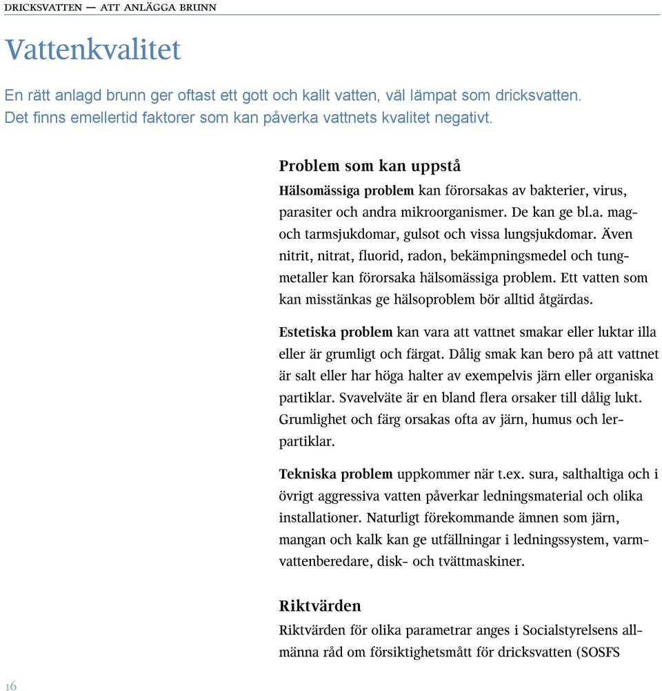 Även nitrit, nitrat, fluorid, radon, bekämpningsmedel och tungmetaller kan förorsaka hälsomässiga problem. Ett vatten som kan misstänkas ge hälsoproblem bör alltid åtgärdas.