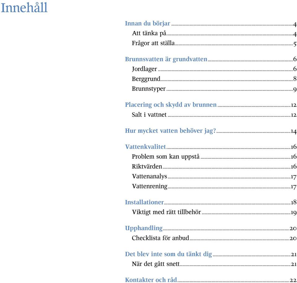 ..16 Problem som kan uppstå...16 Riktvärden...16 Vattenanalys...17 Vattenrening...17 Installationer.