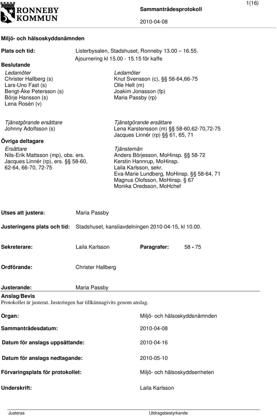 (rp) Lena Rosén (v) Tjänstgörande ersättare Tjänstgörande ersättare Johnny Adolfsson (s) Lena Karstensson (m) 58-60,62-70,72-75 Jacques Linnér (rp) 61, 65, 71 Övriga deltagare Ersättare Tjänstemän