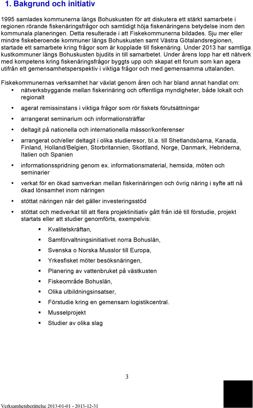 Sju mer eller mindre fiskeberoende kommuner längs Bohuskusten samt Västra Götalandsregionen, startade ett samarbete kring frågor som är kopplade till fiskenäring.