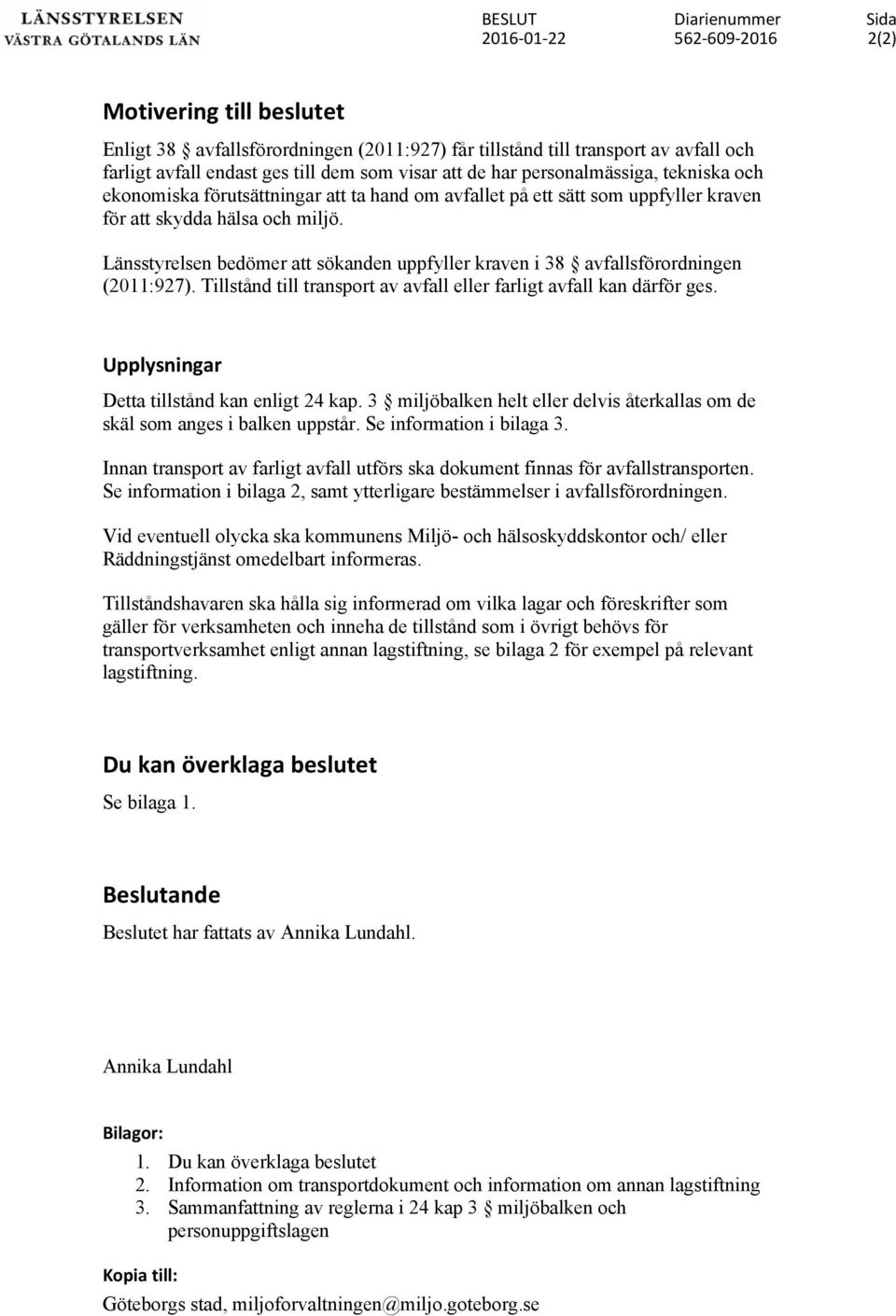 Länsstyrelsen bedömer att sökanden uppfyller kraven i 38 avfallsförordningen (2011:927). Tillstånd till transport av avfall eller farligt avfall kan därför ges.