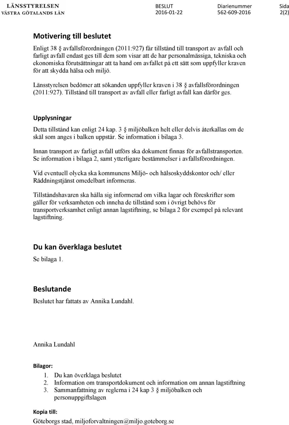 Länsstyrelsen bedömer att sökanden uppfyller kraven i 38 avfallsförordningen (2011:927). Tillstånd till transport av avfall eller farligt avfall kan därför ges.