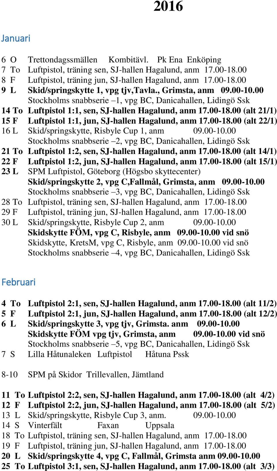 00 (alt 21/1) 15 F Luftpistol 1:1, jun, SJ-hallen Hagalund, anm 17.00-18.00 (alt 22/1) 16 L Skid/springskytte, Risbyle Cup 1, anm 09.00-10.