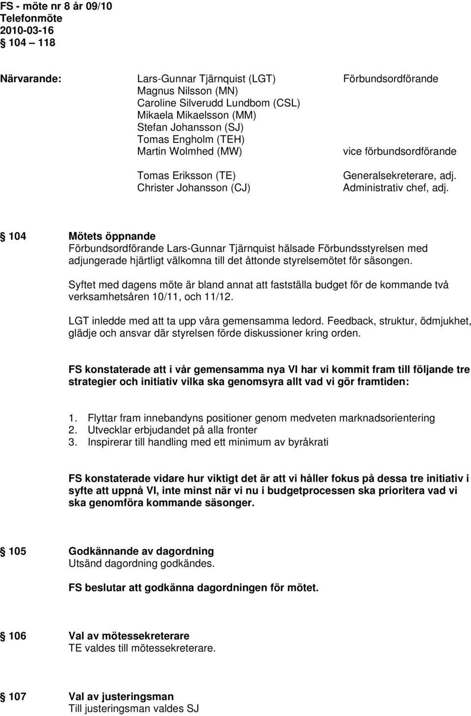 104 Mötets öppnande Förbundsordförande Lars-Gunnar Tjärnquist hälsade Förbundsstyrelsen med adjungerade hjärtligt välkomna till det åttonde styrelsemötet för säsongen.