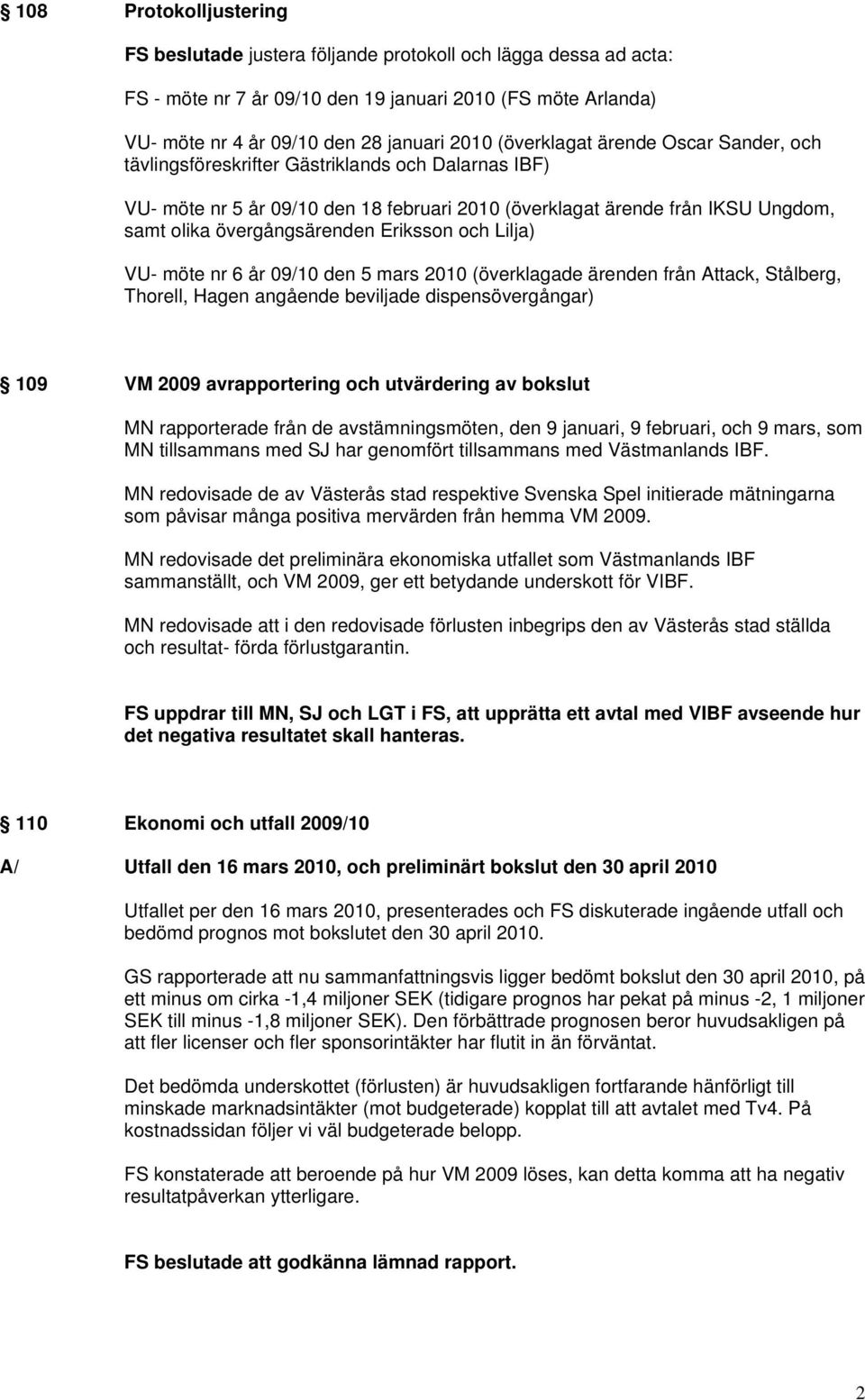 Eriksson och Lilja) VU- möte nr 6 år 09/10 den 5 mars 2010 (överklagade ärenden från Attack, Stålberg, Thorell, Hagen angående beviljade dispensövergångar) 109 VM 2009 avrapportering och utvärdering