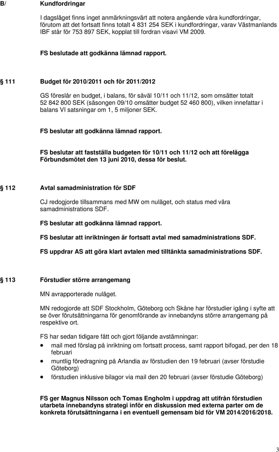 111 Budget för 2010/2011 och för 2011/2012 GS föreslår en budget, i balans, för såväl 10/11 och 11/12, som omsätter totalt 52 842 800 SEK (säsongen 09/10 omsätter budget 52 460 800), vilken