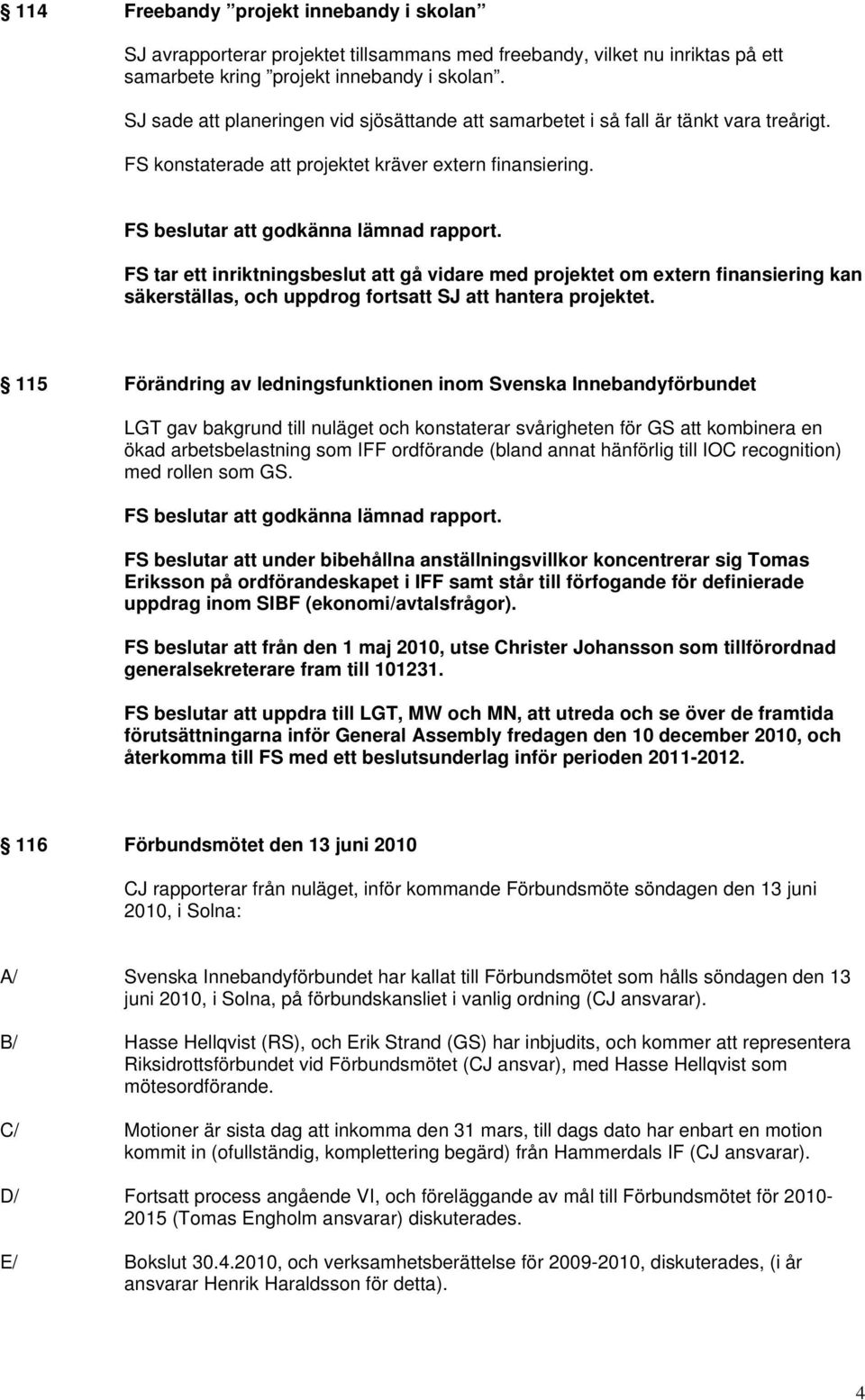 FS tar ett inriktningsbeslut att gå vidare med projektet om extern finansiering kan säkerställas, och uppdrog fortsatt SJ att hantera projektet.